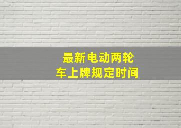 最新电动两轮车上牌规定时间