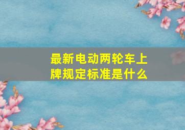 最新电动两轮车上牌规定标准是什么