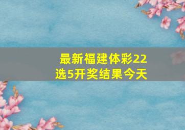 最新福建体彩22选5开奖结果今天