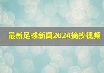 最新足球新闻2024摘抄视频