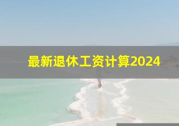 最新退休工资计算2024