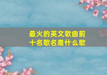 最火的英文歌曲前十名歌名是什么歌