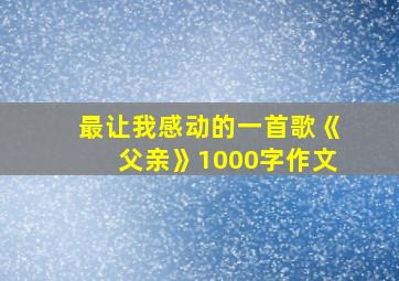 最让我感动的一首歌《父亲》1000字作文