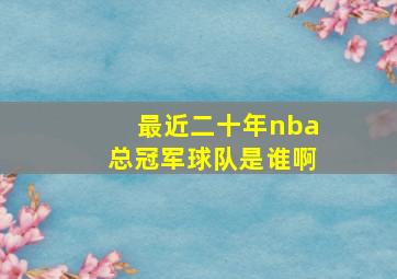 最近二十年nba总冠军球队是谁啊