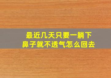 最近几天只要一躺下鼻子就不透气怎么回去