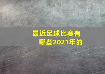 最近足球比赛有哪些2021年的