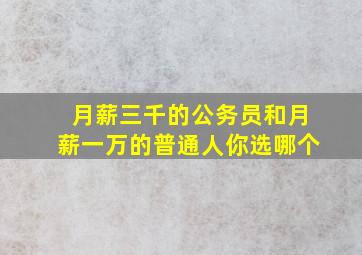 月薪三千的公务员和月薪一万的普通人你选哪个