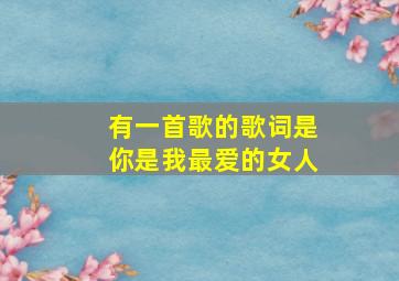 有一首歌的歌词是你是我最爱的女人