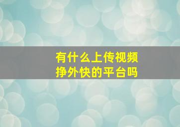 有什么上传视频挣外快的平台吗