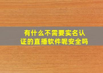 有什么不需要实名认证的直播软件呢安全吗