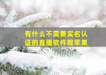 有什么不需要实名认证的直播软件呢苹果