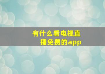 有什么看电视直播免费的app