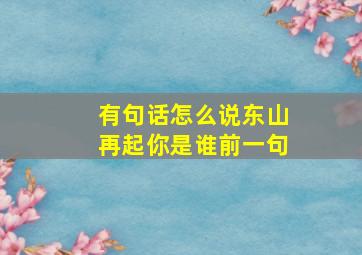 有句话怎么说东山再起你是谁前一句