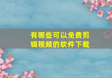 有哪些可以免费剪辑视频的软件下载