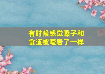 有时候感觉嗓子和食道被噎着了一样