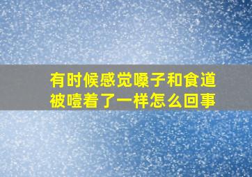 有时候感觉嗓子和食道被噎着了一样怎么回事