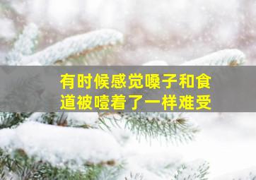 有时候感觉嗓子和食道被噎着了一样难受