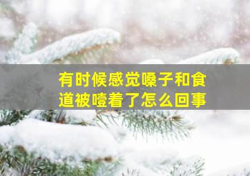 有时候感觉嗓子和食道被噎着了怎么回事