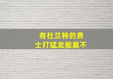 有杜兰特的勇士打猛龙能赢不