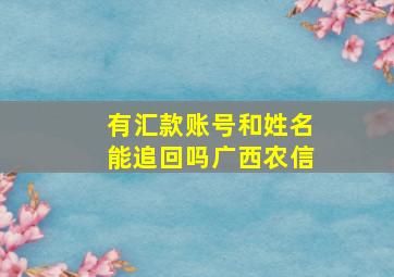 有汇款账号和姓名能追回吗广西农信