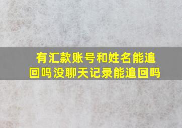 有汇款账号和姓名能追回吗没聊天记录能追回吗