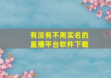 有没有不用实名的直播平台软件下载