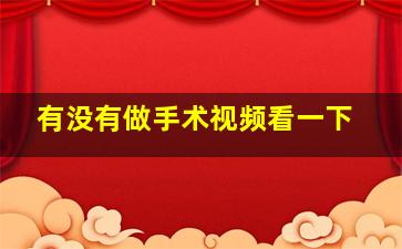 有没有做手术视频看一下