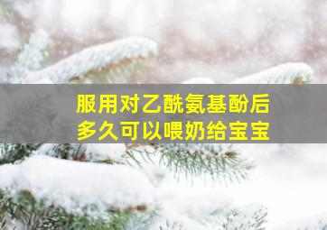 服用对乙酰氨基酚后多久可以喂奶给宝宝