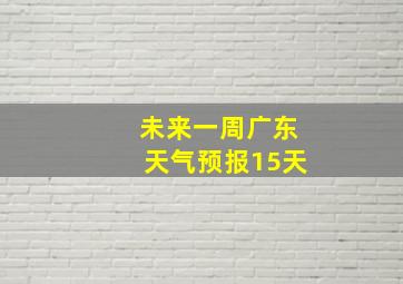 未来一周广东天气预报15天