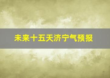 未来十五天济宁气预报