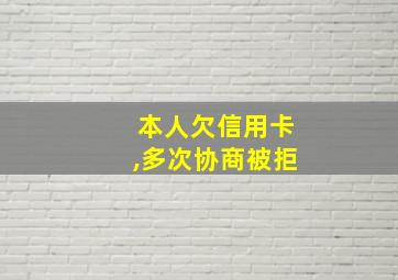 本人欠信用卡,多次协商被拒