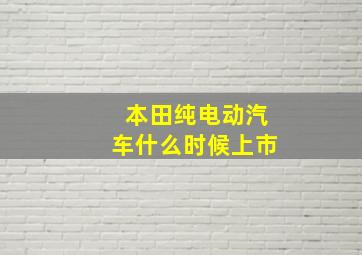 本田纯电动汽车什么时候上市