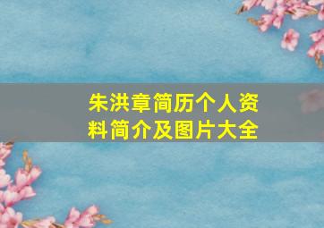 朱洪章简历个人资料简介及图片大全