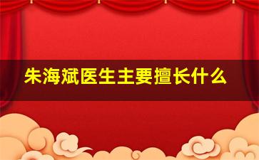 朱海斌医生主要擅长什么