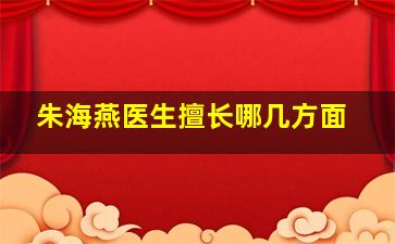 朱海燕医生擅长哪几方面