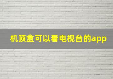 机顶盒可以看电视台的app