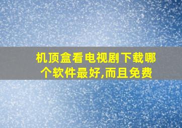 机顶盒看电视剧下载哪个软件最好,而且免费