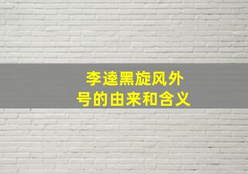 李逵黑旋风外号的由来和含义