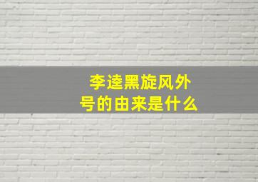 李逵黑旋风外号的由来是什么