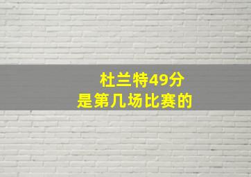 杜兰特49分是第几场比赛的