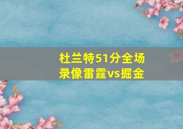 杜兰特51分全场录像雷霆vs掘金