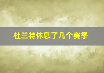 杜兰特休息了几个赛季