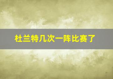 杜兰特几次一阵比赛了