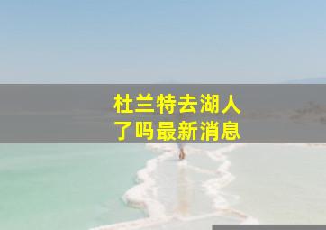 杜兰特去湖人了吗最新消息