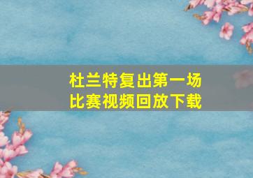 杜兰特复出第一场比赛视频回放下载