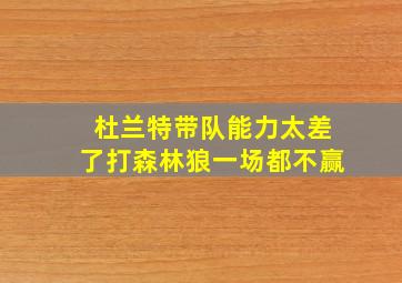 杜兰特带队能力太差了打森林狼一场都不赢