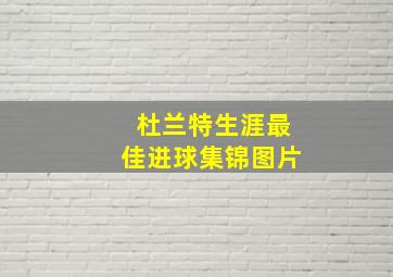 杜兰特生涯最佳进球集锦图片