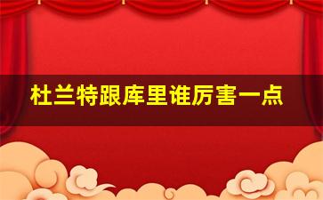 杜兰特跟库里谁厉害一点