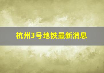 杭州3号地铁最新消息