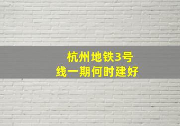 杭州地铁3号线一期何时建好